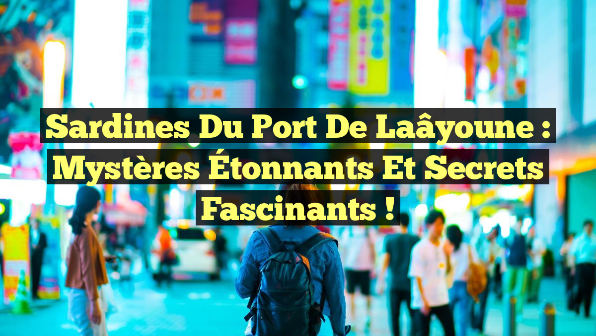 Sardines du Port de Laâyoune : Mystères Étonnants et Secrets Fascinants !