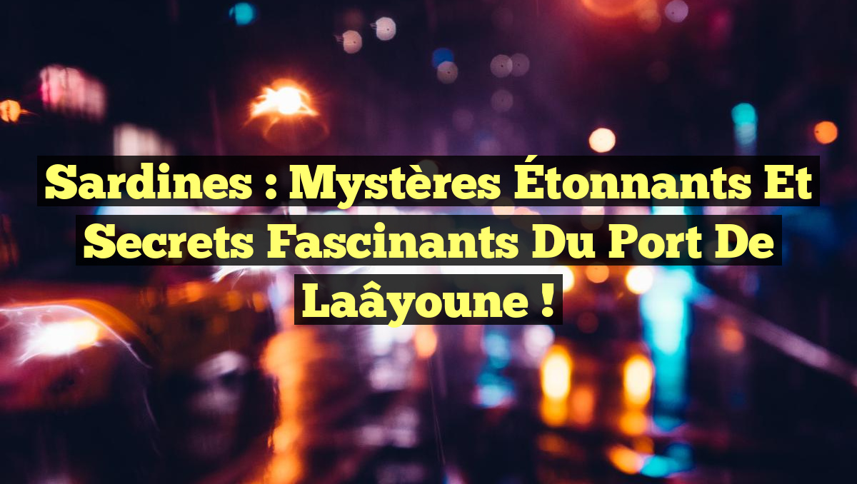 Sardines : Mystères Étonnants et Secrets Fascinants du Port de Laâyoune !