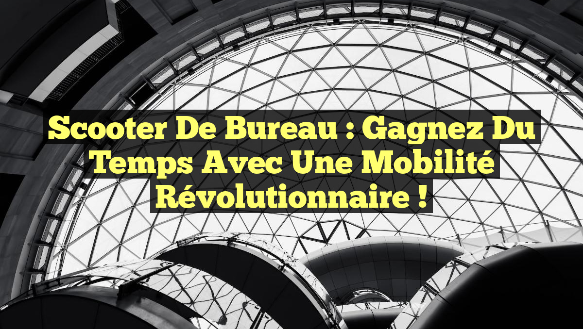 Scooter de Bureau : Gagnez du Temps avec une Mobilité Révolutionnaire !