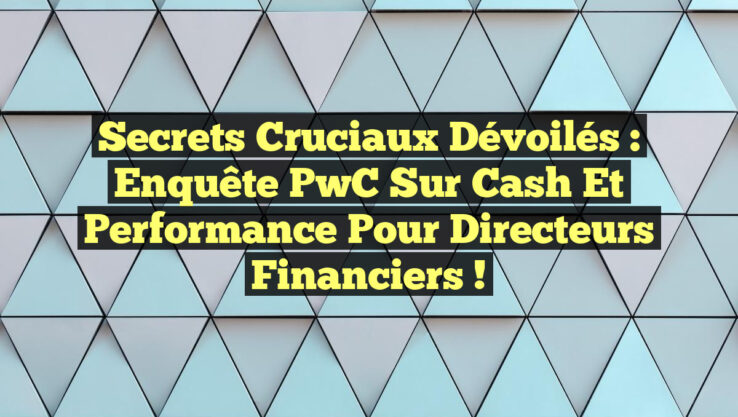 Secrets Cruciaux Dévoilés : Enquête PwC sur Cash et Performance pour Directeurs Financiers !
