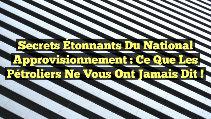 Secrets Étonnants du National Approvisionnement : Ce que les Pétroliers Ne Vous Ont Jamais Dit !