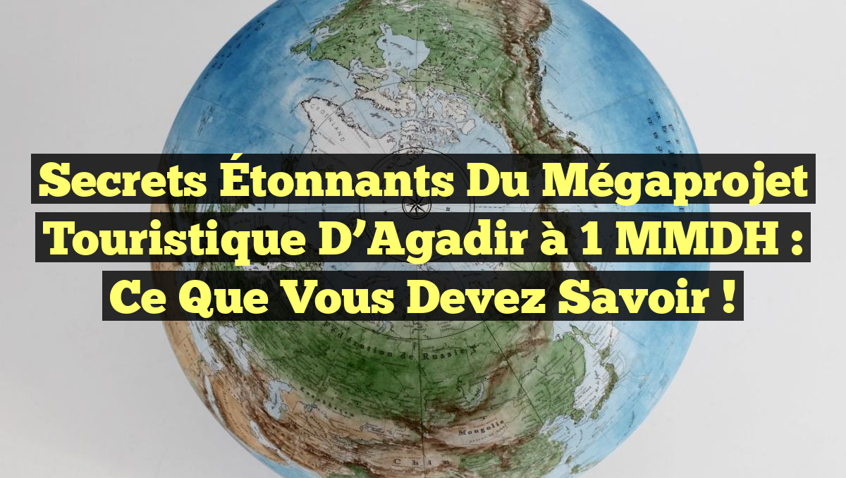 Secrets Étonnants du Mégaprojet Touristique d’Agadir à 1 MMDH : Ce Que Vous Devez Savoir !