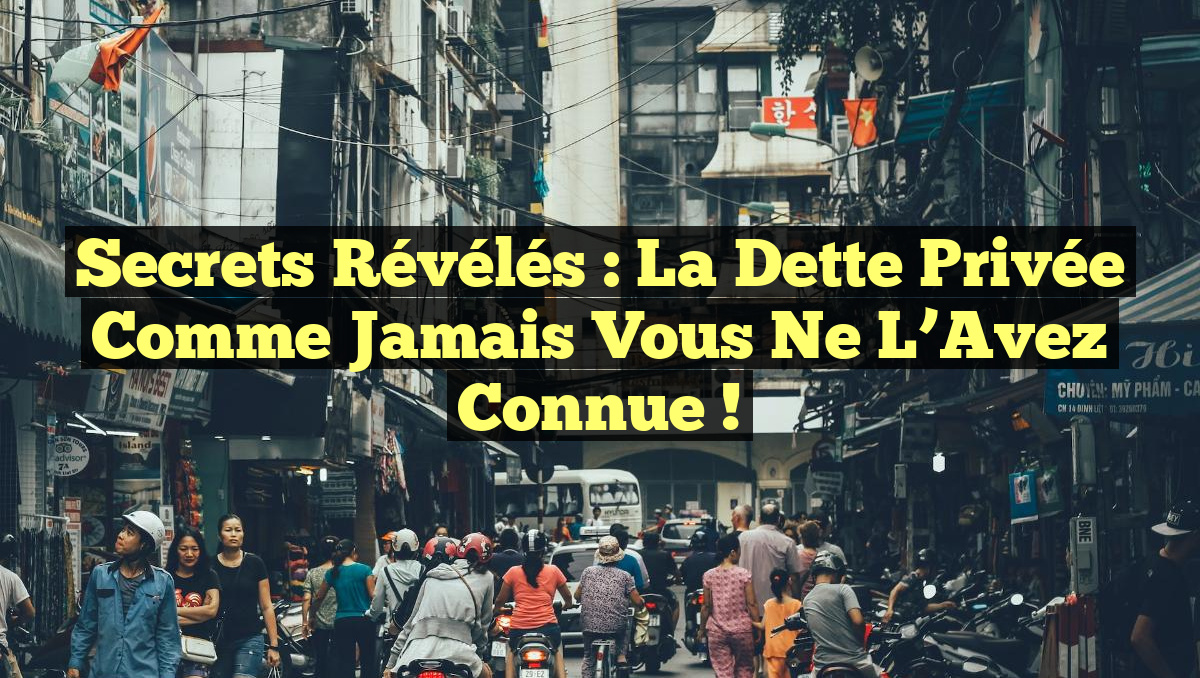 Secrets Révélés : La Dette Privée comme Jamais Vous Ne l’Avez Connue !