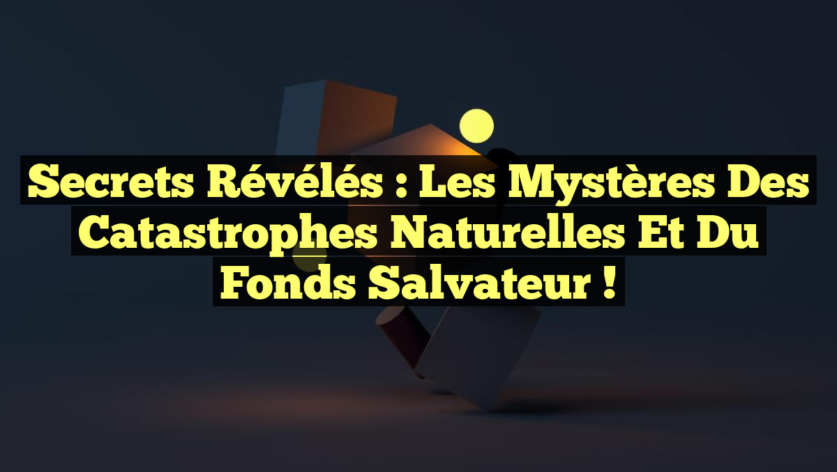 Secrets Révélés : Les Mystères des Catastrophes Naturelles et du Fonds Salvateur !