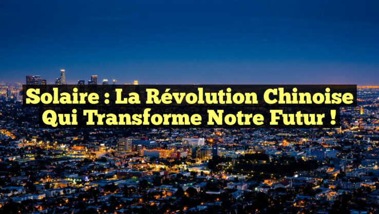 Solaire : La Révolution Chinoise Qui Transforme Notre Futur !