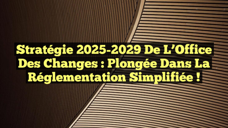 Stratégie 2025-2029 de l’Office des Changes : Plongée dans la Réglementation Simplifiée !