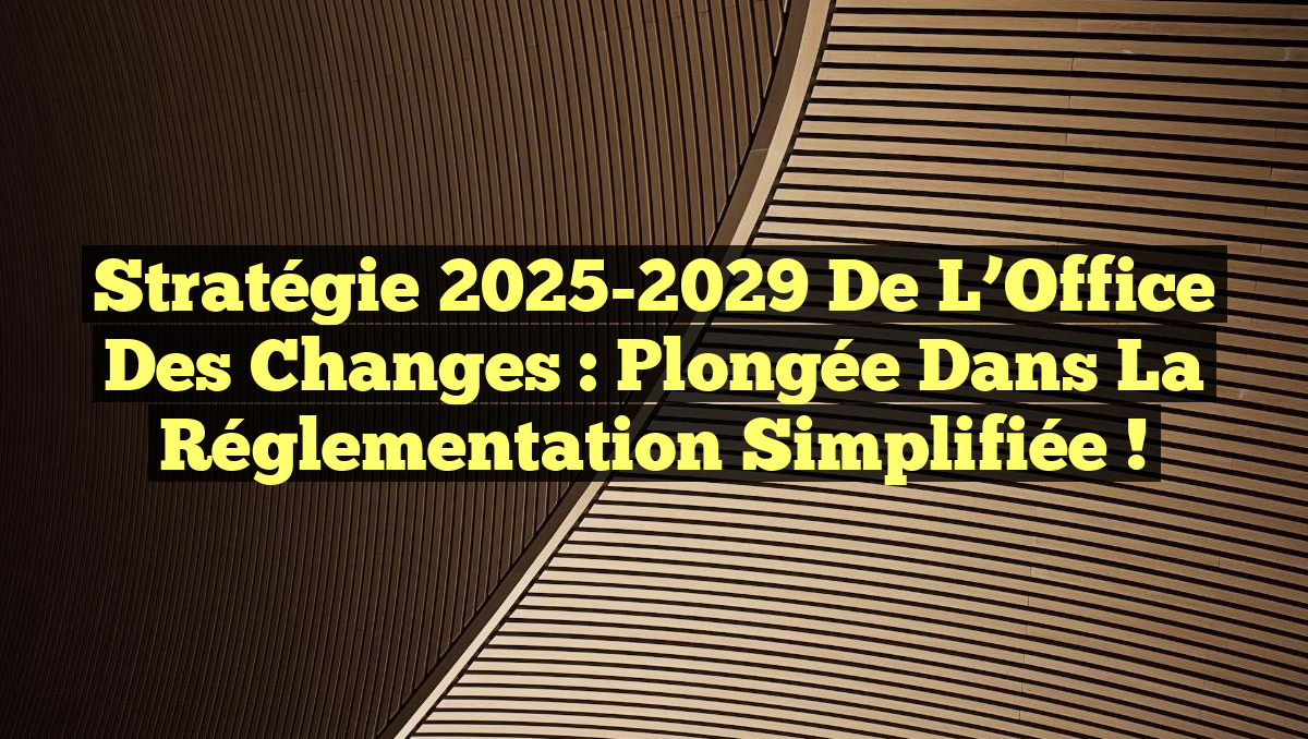 Stratégie 2025-2029 de l’Office des Changes : Plongée dans la Réglementation Simplifiée !