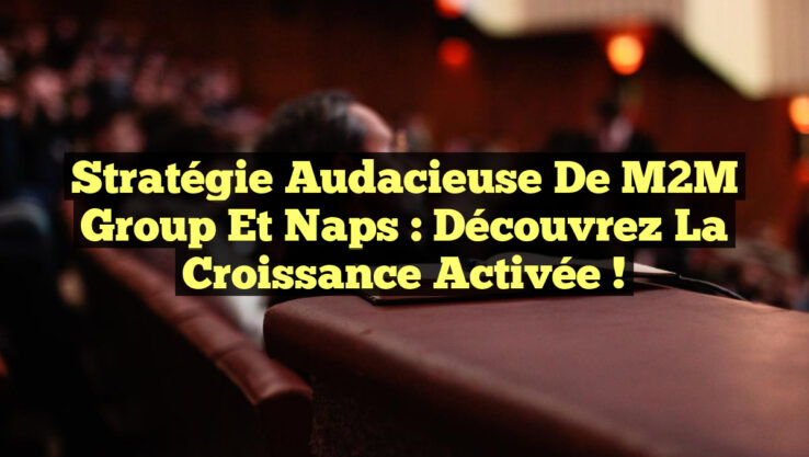 Stratégie Audacieuse de M2M Group et Naps : Découvrez la Croissance Activée !