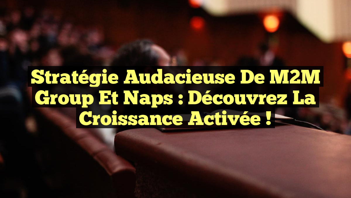 Stratégie Audacieuse de M2M Group et Naps : Découvrez la Croissance Activée !