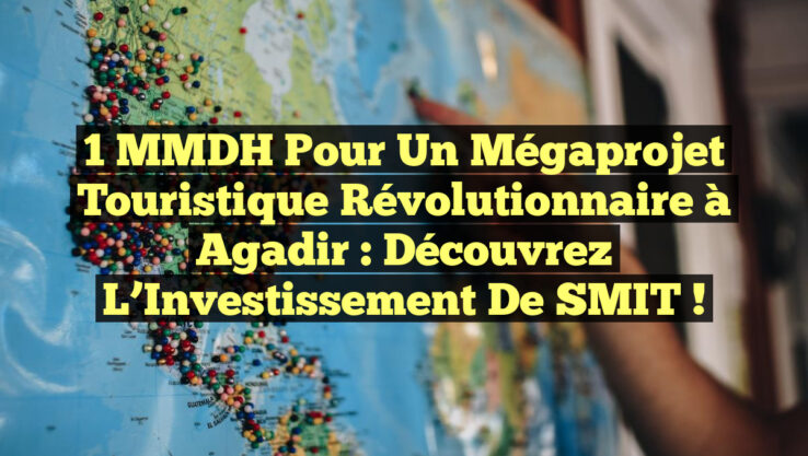 1 MMDH pour un Mégaprojet Touristique Révolutionnaire à Agadir : Découvrez l’Investissement de SMIT !