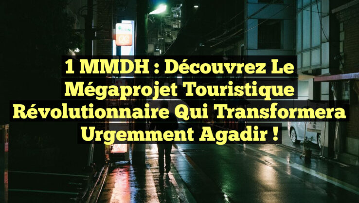1 MMDH : Découvrez le Mégaprojet Touristique Révolutionnaire qui Transformera Urgemment Agadir !