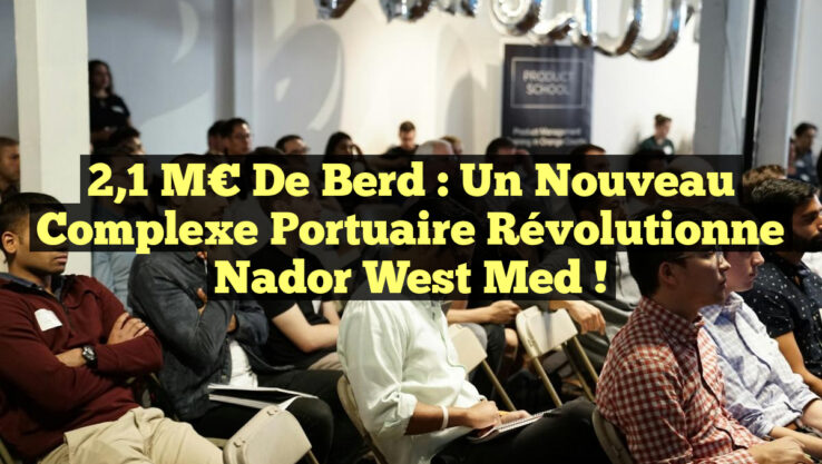 2,1 M€ de Berd : Un Nouveau Complexe Portuaire Révolutionne Nador West Med !