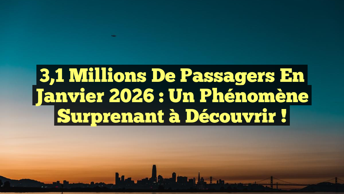 3,1 Millions de Passagers en Janvier 2026 : Un Phénomène Surprenant à Découvrir !