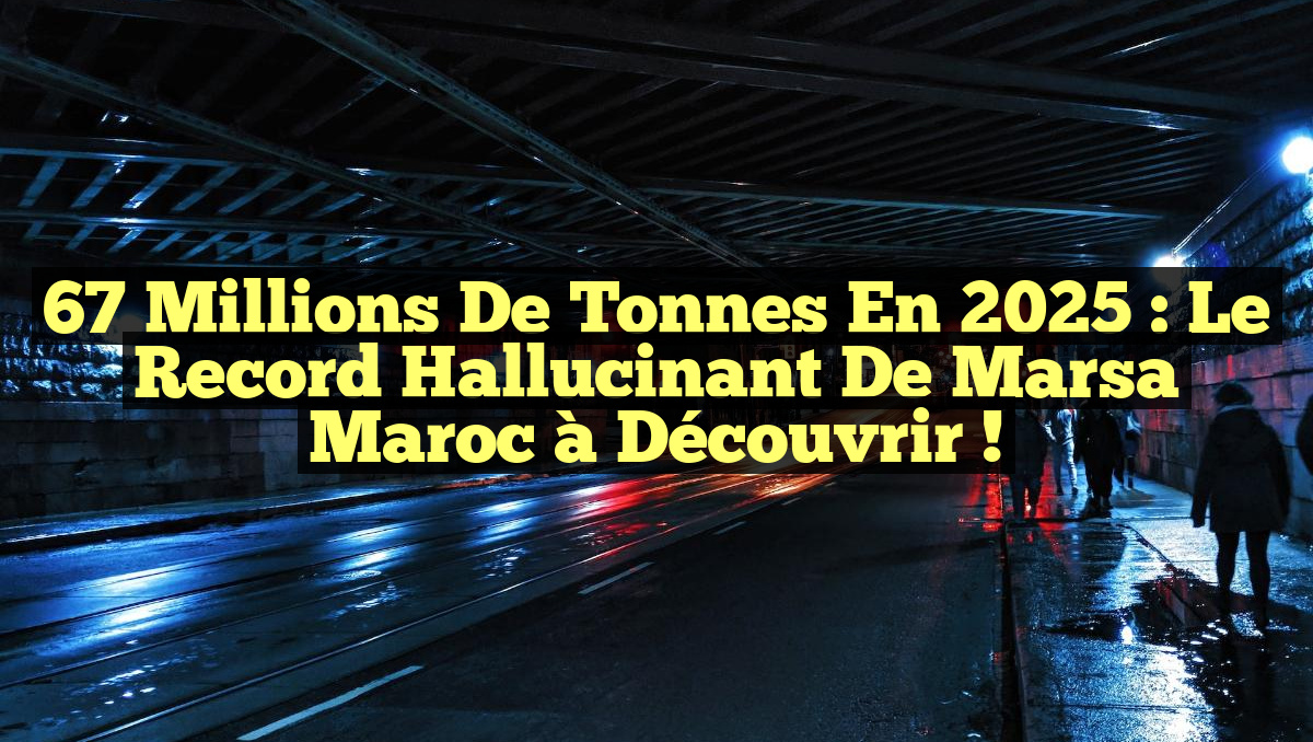 67 Millions de Tonnes en 2025 : Le Record Hallucinant de Marsa Maroc à Découvrir !