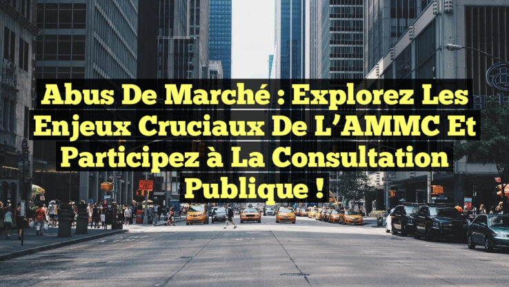 Abus de Marché : Explorez les Enjeux Cruciaux de l’AMMC et Participez à la Consultation Publique !