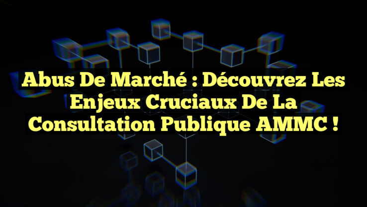 Abus de Marché : Découvrez les Enjeux Cruciaux de la Consultation Publique AMMC !