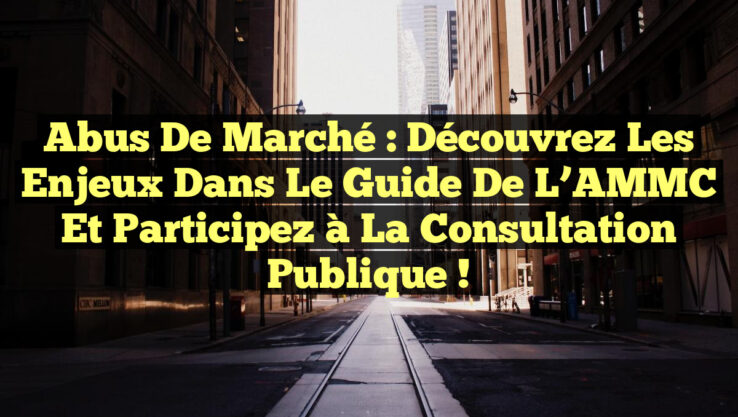 Abus de Marché : Découvrez les Enjeux dans le Guide de l’AMMC et Participez à la Consultation Publique !
