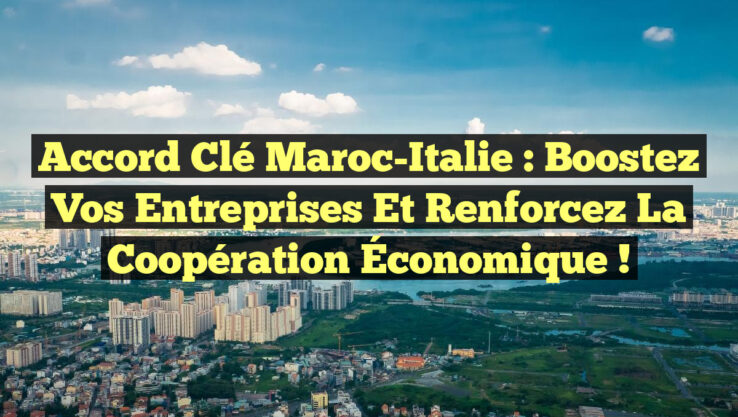 Accord Clé Maroc-Italie : Boostez Vos Entreprises et Renforcez la Coopération Économique !