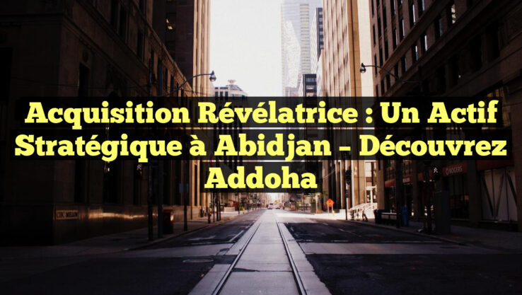 <p><strong>Acquisition Révélatrice : Un Actif Stratégique à Abidjan – Découvrez Addoha</strong></p> Acquisition Révélatrice : Un Actif Stratégique à Abidjan – Découvrez Addoha