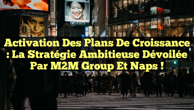 Activation des Plans de Croissance : La Stratégie Ambitieuse Dévoilée par M2M Group et Naps !