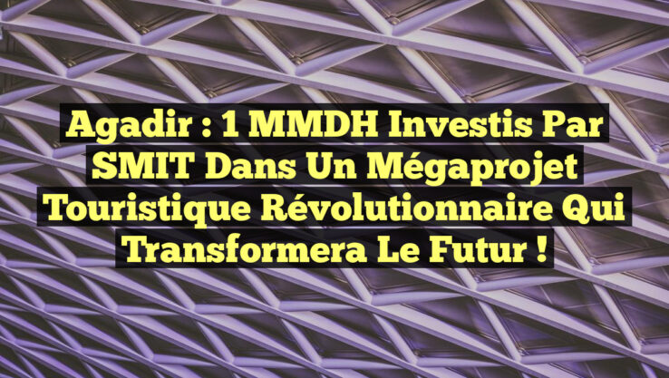 Agadir : 1 MMDH Investis par SMIT dans un Mégaprojet Touristique Révolutionnaire qui Transformera le Futur !