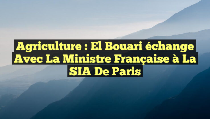 Agriculture : El Bouari échange avec la Ministre Française à la SIA de Paris