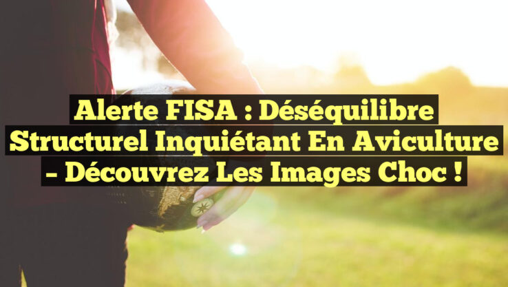Alerte FISA : Déséquilibre Structurel Inquiétant en Aviculture – Découvrez les Images Choc !