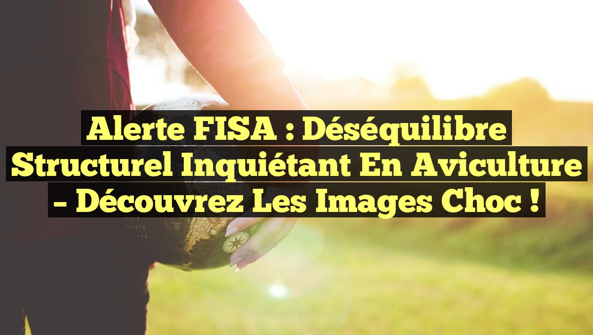 Alerte FISA : Déséquilibre Structurel Inquiétant en Aviculture – Découvrez les Images Choc !