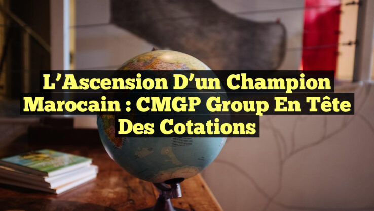 L’Ascension d’un Champion Marocain : CMGP Group en Tête des Cotations