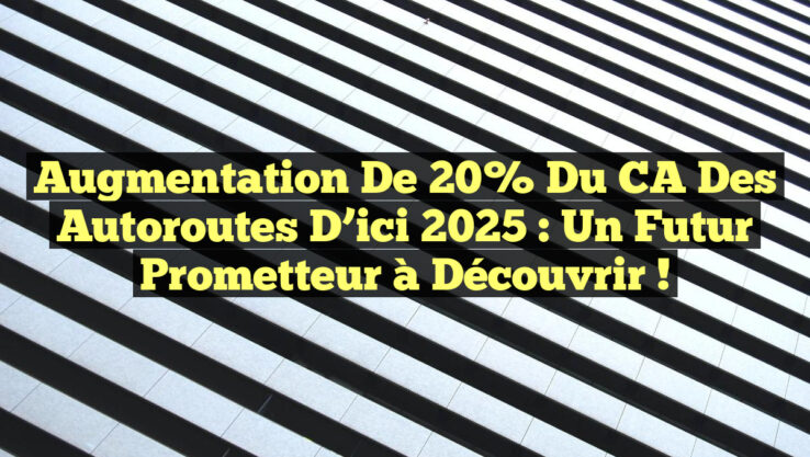 Augmentation de 20% du CA des Autoroutes d’ici 2025 : Un Futur Prometteur à Découvrir !