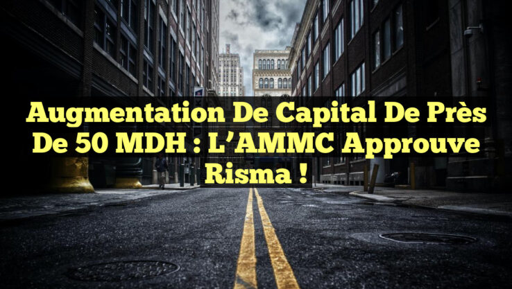 Augmentation de Capital de Près de 50 MDH : L’AMMC Approuve Risma !