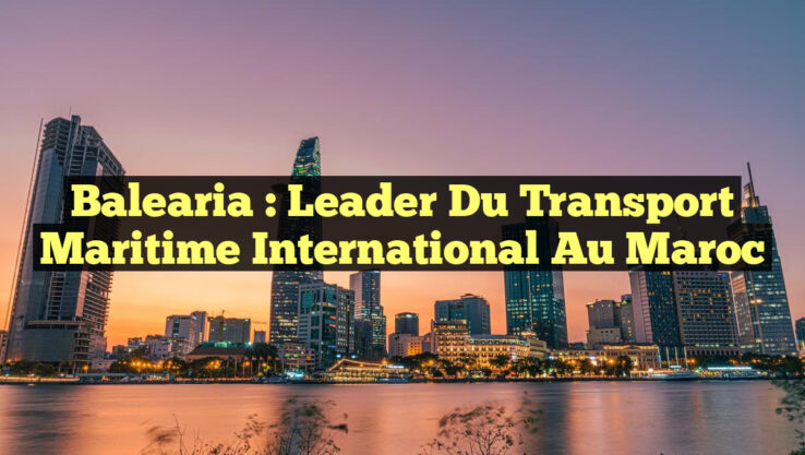Balearia : Leader du Transport Maritime International au Maroc