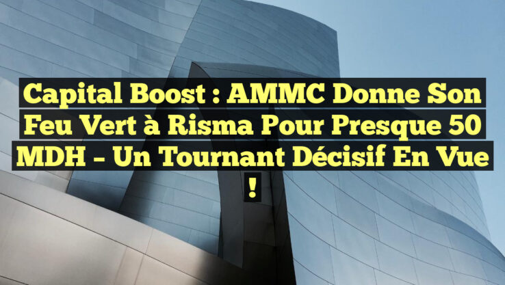 Capital Boost : AMMC Donne Son Feu Vert à Risma pour Presque 50 MDH – Un Tournant Décisif en Vue !