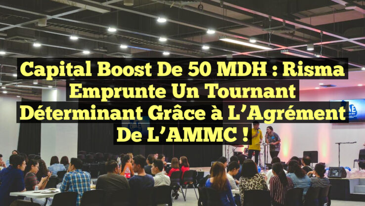 Capital Boost de 50 MDH : Risma Emprunte un Tournant Déterminant grâce à l’Agrément de l’AMMC !