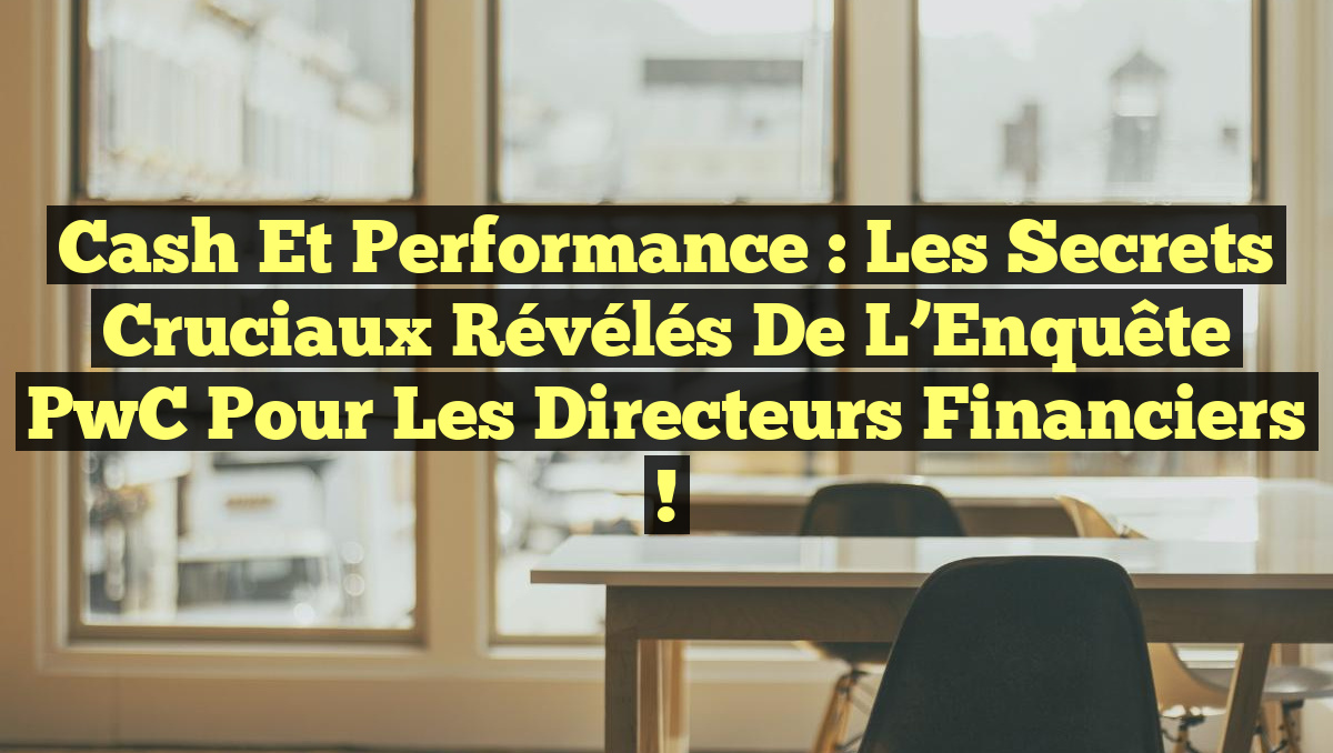 Cash et Performance : Les Secrets Cruciaux Révélés de l’Enquête PwC pour les Directeurs Financiers !