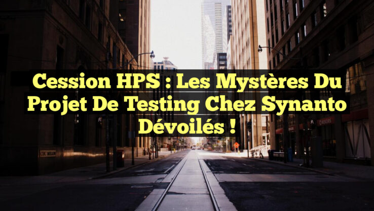 Cession HPS : Les Mystères du Projet de Testing chez Synanto Dévoilés !