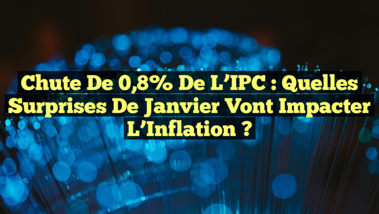 Chute de 0,8% de l’IPC : Quelles Surprises de Janvier vont Impacter l’Inflation ?