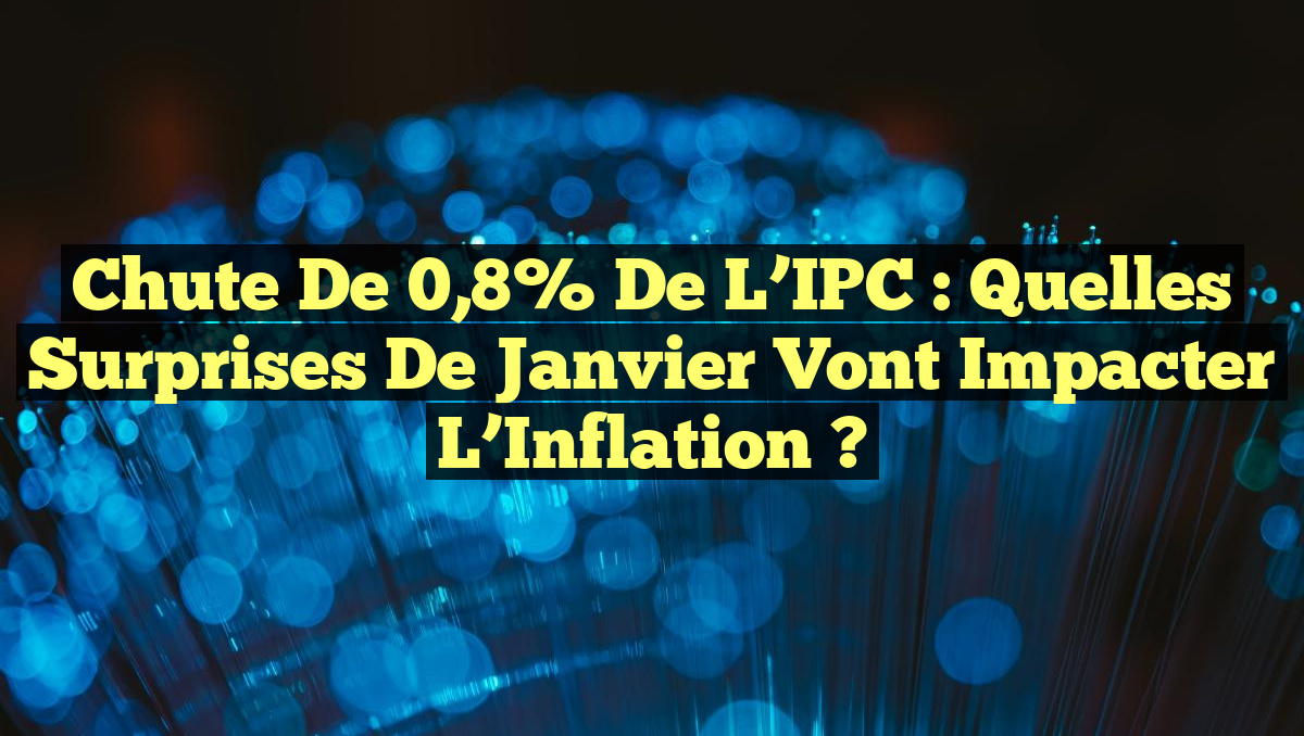 Chute de 0,8% de l&rsquo;IPC : Quelles Surprises de Janvier vont Impacter l&rsquo;Inflation ?