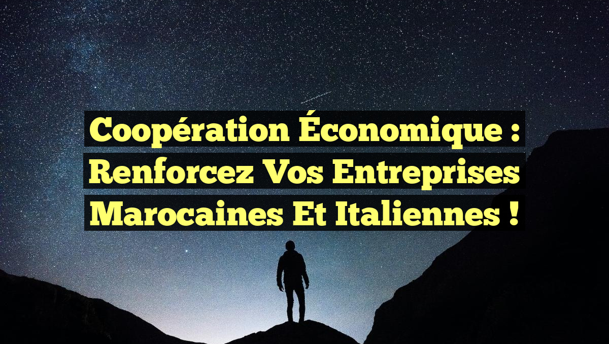 Coopération Économique : Renforcez vos Entreprises Marocaines et Italiennes !