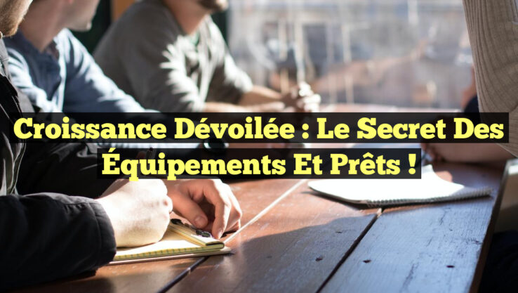 Croissance Dévoilée : Le Secret des Équipements et Prêts !