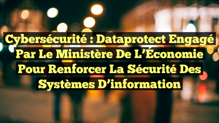 Cybersécurité : Dataprotect engagé par le ministère de l’Économie pour renforcer la sécurité des systèmes d’information