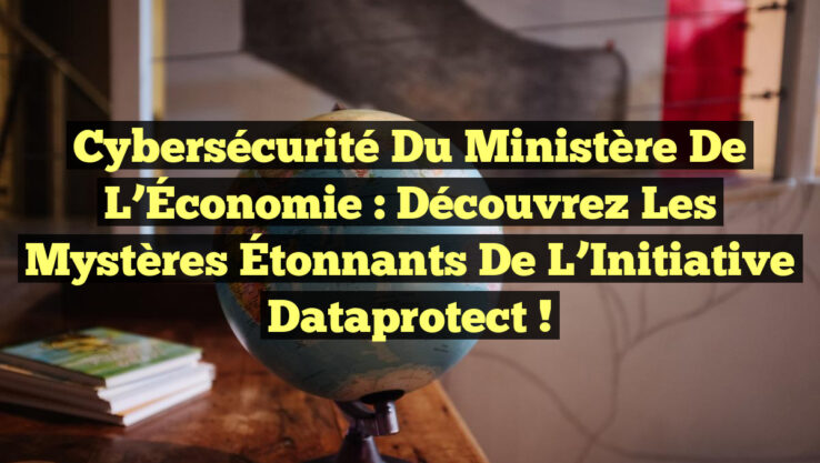 Cybersécurité du Ministère de l’Économie : Découvrez les Mystères Étonnants de l’Initiative Dataprotect !