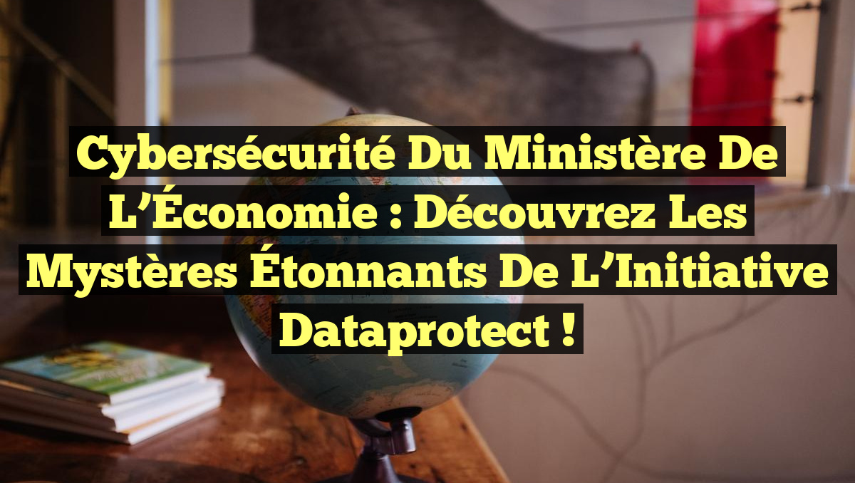 Cybersécurité du Ministère de l’Économie : Découvrez les Mystères Étonnants de l’Initiative Dataprotect !