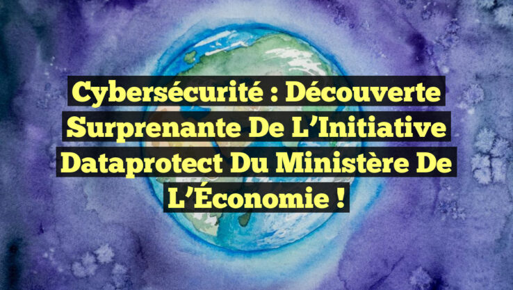 Cybersécurité : Découverte Surprenante de l’Initiative Dataprotect du Ministère de l’Économie !