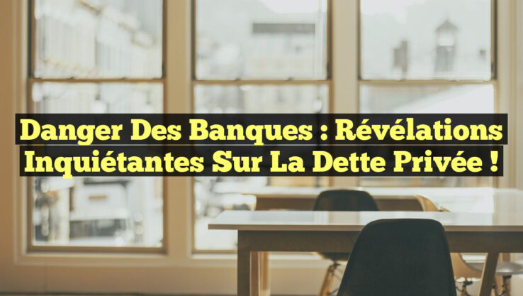 Danger des Banques : Révélations Inquiétantes sur la Dette Privée !