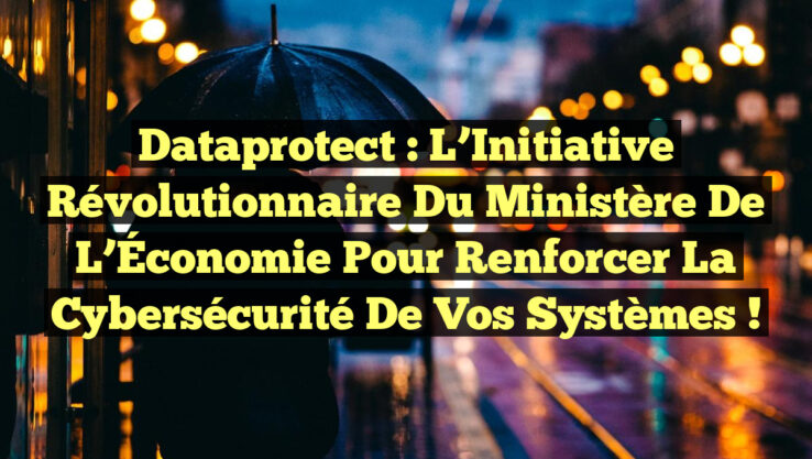 Dataprotect : L’Initiative Révolutionnaire du Ministère de l’Économie pour Renforcer la Cybersécurité de Vos Systèmes !