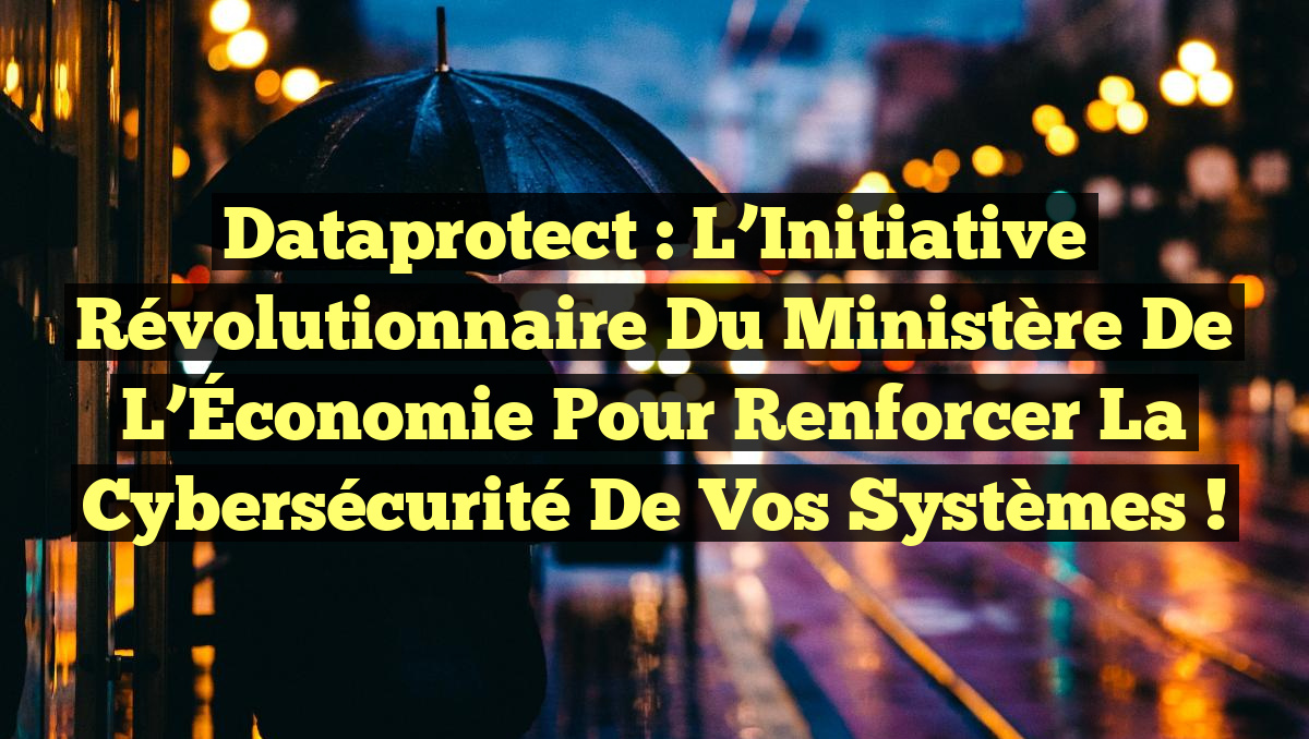 Dataprotect : L’Initiative Révolutionnaire du Ministère de l’Économie pour Renforcer la Cybersécurité de Vos Systèmes !