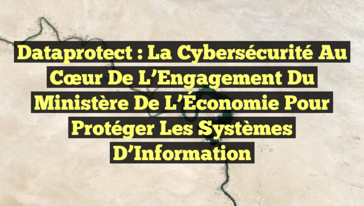Dataprotect : La Cybersécurité au Cœur de l’Engagement du Ministère de l’Économie pour Protéger les Systèmes d’Information