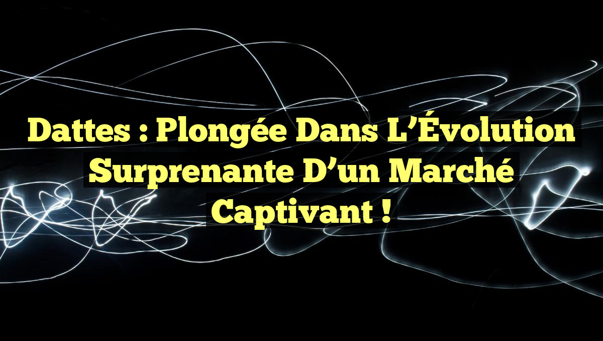 Dattes : Plongée dans l&rsquo;Évolution Surprenante d&rsquo;un Marché Captivant !