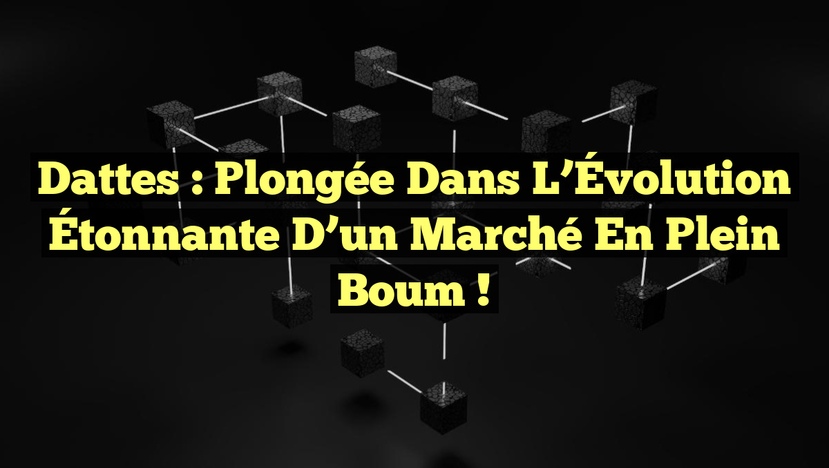 Dattes : Plongée dans l’Évolution Étonnante d’un Marché en Plein Boum !
